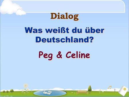 Dialog Was weißt du über Deutschland? Peg & Celine Dialog Was weißt du über Deutschland? Peg & Celine.