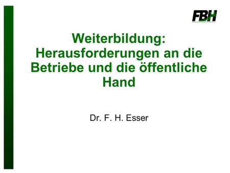 Weiterbildung: Herausforderungen an die Betriebe und die öffentliche Hand Dr. F. H. Esser.