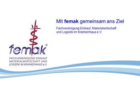 Mit femak gemeinsam ans Ziel Fachvereinigung Einkauf, Materialwirtschaft und Logistik im Krankenhaus e.V.