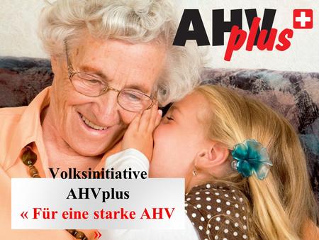 Volksinitiative AHVplus « Für eine starke AHV ». Anständig leben im Alter  Ziel der Altersvorsorge: ►AHV-Renten und Pensionskassen-Renten müssen gewohntes.