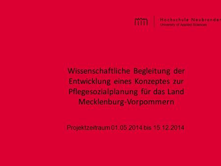 Wissenschaftliche Begleitung der Entwicklung eines Konzeptes zur Pflegesozialplanung für das Land Mecklenburg-Vorpommern Projektzeitraum 01.05.2014.