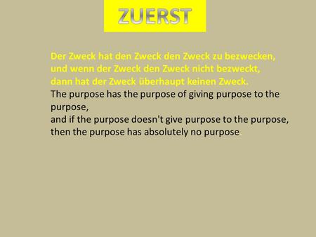 ZUERST Der Zweck hat den Zweck den Zweck zu bezwecken, und wenn der Zweck den Zweck nicht bezweckt, dann hat der Zweck überhaupt keinen Zweck. The purpose.