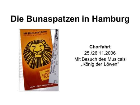 Die Bunaspatzen in Hamburg Chorfahrt 25./26.11.2006 Mit Besuch des Musicals „König der Löwen“