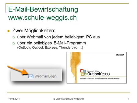 19.08.2014 E-Mail www.schule-weggis.ch 1 E-Mail-Bewirtschaftung www.schule-weggis.ch Zwei Möglichkeiten:  über Webmail von jedem beliebigem PC aus 