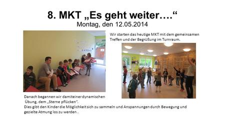 8. MKT „Es geht weiter….“ Montag, den 12.05.2014 Wir starten das heutige MKT mit dem gemeinsamen Treffen und der Begrüßung im Turnraum. Danach begannen.