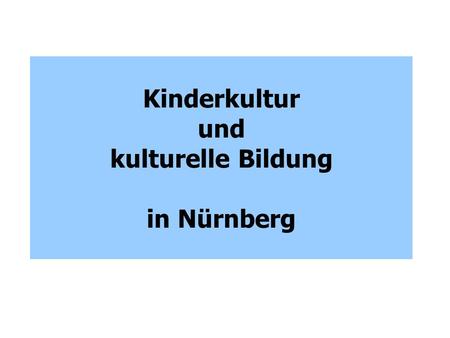 Kinderkultur und kulturelle Bildung in Nürnberg. Koordinierungs- gruppe „Kinderkultur“ Arbeitskreis „Kultur und Schule“ Plenum „Nürnberger Netzwerk Kinderkultur“