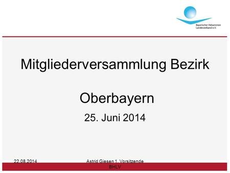 22.08.2014Astrid Giesen 1. Vorsitzende BHLV Mitgliederversammlung Bezirk Oberbayern 25. Juni 2014.