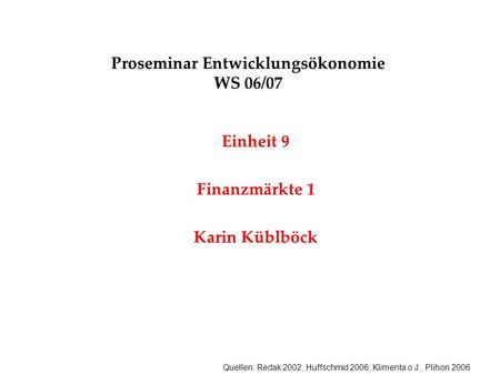 Quellen: Redak 2002, Huffschmid 2006, Klimenta o.J., Plihon 2006 Proseminar Entwicklungsökonomie WS 06/07 Einheit 9 Finanzmärkte 1 Karin Küblböck.