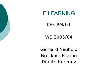 E LEARNING KFK PM/GT WS 2003/04 Gerhard Neuhold Bruckner Florian Dimitri Korenev.