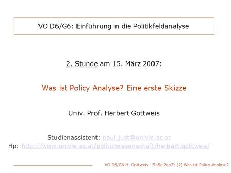 VO D6/G6 H. Gottweis - SoSe 2oo7: (2) Was ist Policy Analyse? VO D6/G6: Einführung in die Politikfeldanalyse 2. Stunde am 15. März 2007: Was ist Policy.
