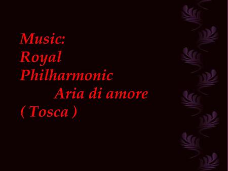 Music: Royal Philharmonic Aria di amore ( Tosca ).