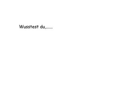 Wusstest du,.......