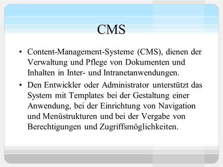 CMS Content-Management-Systeme (CMS), dienen der Verwaltung und Pflege von Dokumenten und Inhalten in Inter- und Intranetanwendungen. Den Entwickler oder.