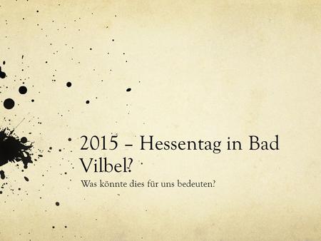 2015 – Hessentag in Bad Vilbel? Was könnte dies für uns bedeuten?
