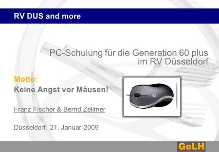 RV DUS and more PC-Schulung für die Generation 60 plus im RV Düsseldorf Motto: Keine Angst vor Mäusen! Franz Fischer & Bernd Zellmer Düsseldorf, 21. Januar.