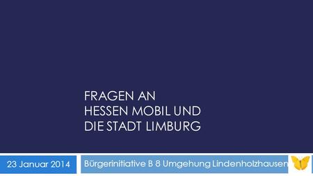 FRAGEN AN HESSEN MOBIL UND DIE STADT LIMBURG Bürgerinitiative B 8 Umgehung Lindenholzhausen 23 Januar 2014.