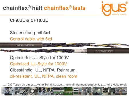 Chainflex ® hält chainflex ® lasts.…1030 Typen ab Lager….keine Schnittkosten….kein Mindermengenzuschlag….hohe Haltbarkeit CF9.UL & CF10.UL Steuerleitung.