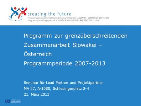 Programm zur grenzüberschreitenden Zusammenarbeit Slowakei – Österreich Programmperiode 2007-2013 Seminar für Lead Partner und Projektpartner MA 27, A-1080,