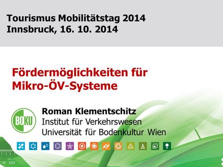 16. Oktober 2014 1 Fördermöglichkeiten für Mikro-ÖV-Systeme Roman Klementschitz Institut für Verkehrswesen Universität für Bodenkultur Wien Tourismus Mobilitätstag.