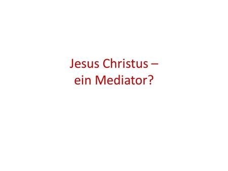 Jesus Christus – ein Mediator?