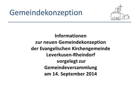 Gemeindekonzeption Informationen zur neuen Gemeindekonzeption der Evangelischen Kirchengemeinde Leverkusen-Rheindorf vorgelegt zur Gemeindeversammlung.
