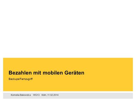 Kornelia Bakowsk a ‌ WG13 ‌‌‌ Köln, 11.02.2014 Backups/Fernzugriff Bezahlen mit mobilen Geräten.