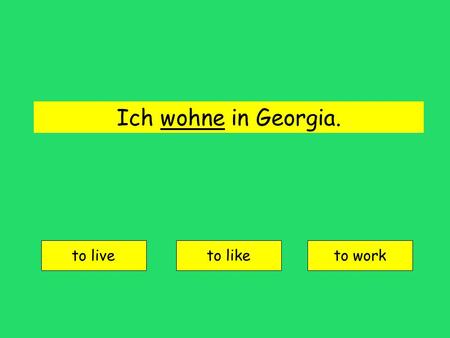Ich wohne in Georgia. to live to liketo work wohnen = to live.