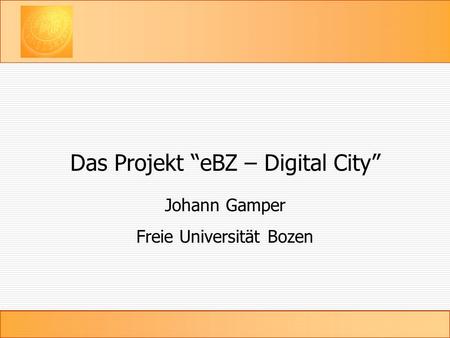 Das Projekt “eBZ – Digital City” Johann Gamper Freie Universität Bozen.