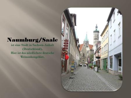 Naumburg/Saale ist eine Stadt in Sachsen-Anhalt (Deutschland). Hier ist das nördlichste deutsche Weinanbaugebiet.