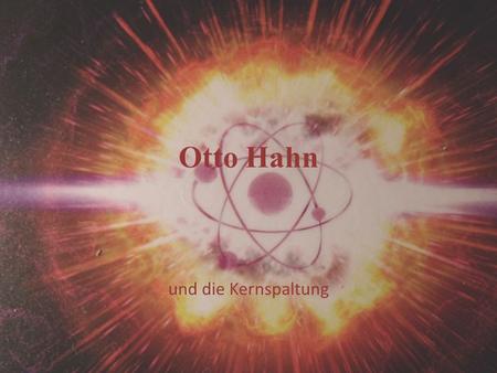 Otto Hahn und die Kernspaltung.