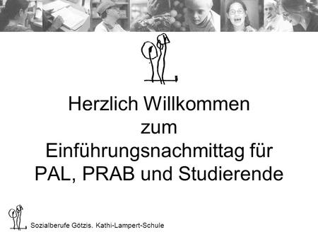Sozialberufe Götzis. Kathi-Lampert-Schule Herzlich Willkommen zum Einführungsnachmittag für PAL, PRAB und Studierende.
