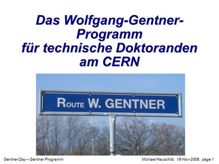 Gentner Day – Gentner Programm Michael Hauschild, 18-Nov-2009, page 1 Das Wolfgang-Gentner- Programm für technische Doktoranden am CERN.