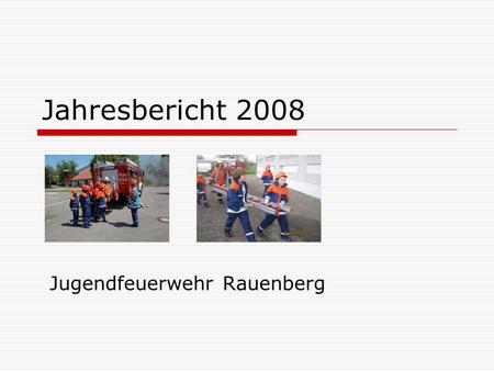 Jahresbericht 2008 Jugendfeuerwehr Rauenberg. Inhalt 1.Vorwort 2.Mitglieder 3.Jugendleitung 4.Statistiken 5.Wettbewerbe 6.Rückblick 7.Schlusswort.
