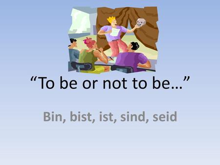 “To be or not to be…” Bin, bist, ist, sind, seid.