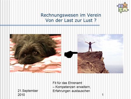 21.September 2010 Fit für das Ehrenamt – Kompetenzen erweitern, Erfahrungen austauschen 1 Rechnungswesen im Verein Von der Last zur Lust ? 