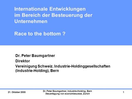 21. Oktober 2005 Dr. Peter Baumgartner, Industrie-Holding, Bern Steuertagung von economiesuisse, Zürich 1 Internationale Entwicklungen im Bereich der Besteuerung.