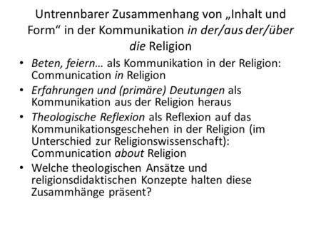 Untrennbarer Zusammenhang von „Inhalt und Form“ in der Kommunikation in der/aus der/über die Religion Beten, feiern… als Kommunikation in der Religion: