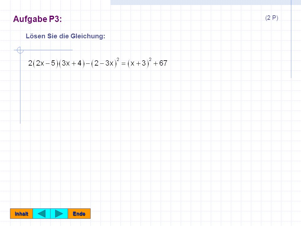 Aufgabe P3: (2 P) Lösen Sie die Gleichung: Inhalt Ende