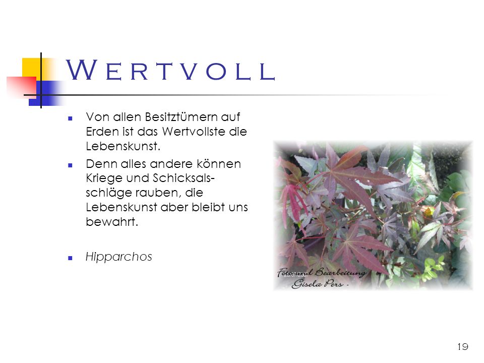 W e r t v o l l Von allen Besitztümern auf Erden ist das Wertvollste die Lebenskunst.