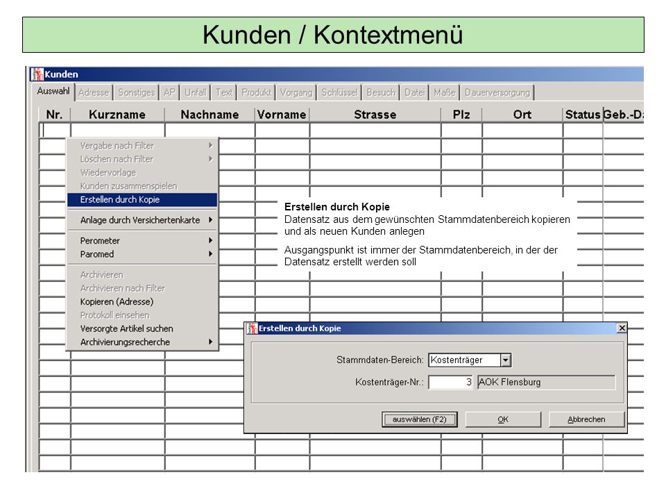 Kunden / Kontextmenü Erstellen durch Kopie Datensatz aus dem gewünschten Stammdatenbereich kopieren und als neuen Kunden anlegen.