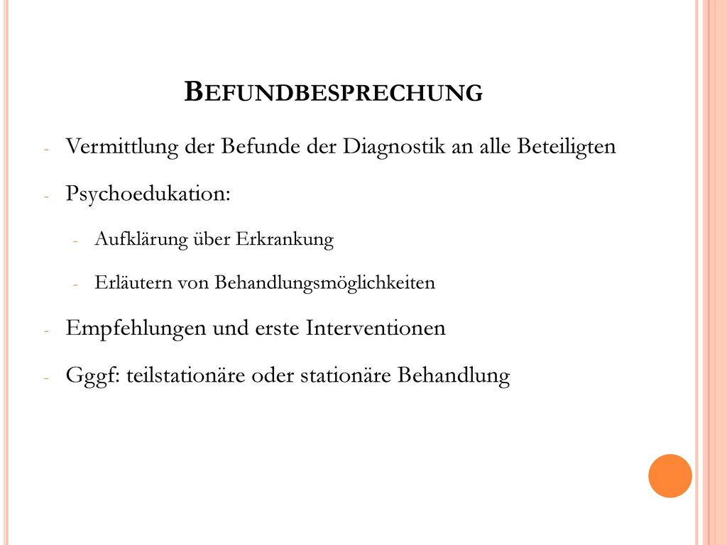 Befundbesprechung Vermittlung der Befunde der Diagnostik an alle Beteiligten. Psychoedukation: Aufklärung über Erkrankung.