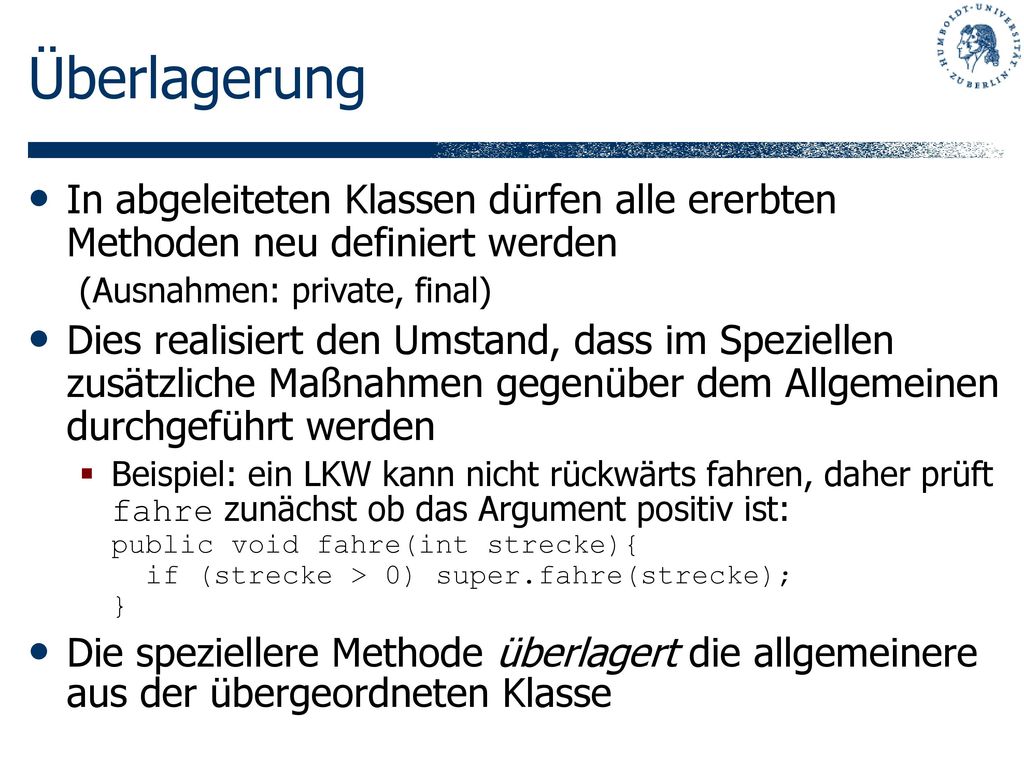 Überlagerung In abgeleiteten Klassen dürfen alle ererbten Methoden neu definiert werden. (Ausnahmen: private, final)