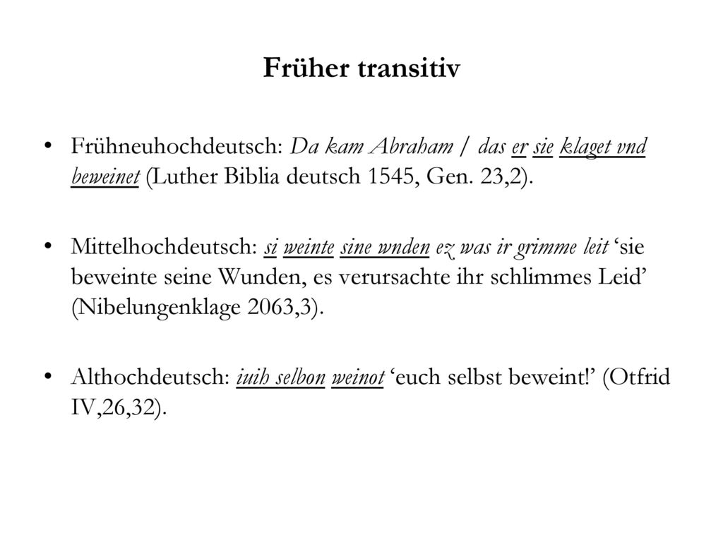 Früher transitiv Frühneuhochdeutsch: Da kam Abraham / das er sie klaget vnd beweinet (Luther Biblia deutsch 1545, Gen. 23,2).