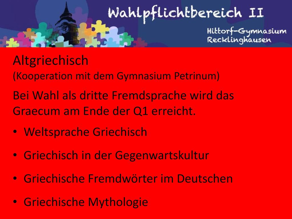 Altgriechisch (Kooperation mit dem Gymnasium Petrinum) Bei Wahl als dritte Fremdsprache wird das Graecum am Ende der Q1 erreicht.