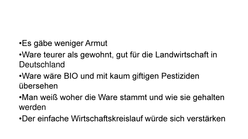 Es gäbe weniger Armut Ware teurer als gewohnt, gut für die Landwirtschaft in Deutschland. Ware wäre BIO und mit kaum giftigen Pestiziden übersehen.