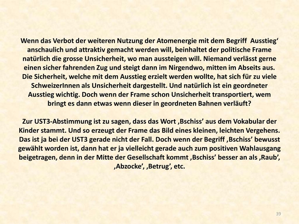 Wenn das Verbot der weiteren Nutzung der Atomenergie mit dem Begriff Ausstieg‘ anschaulich und attraktiv gemacht werden will, beinhaltet der politische Frame natürlich die grosse Unsicherheit, wo man aussteigen will.