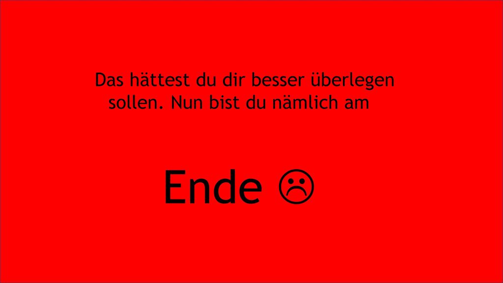 Das hättest du dir besser überlegen sollen. Nun bist du nämlich am