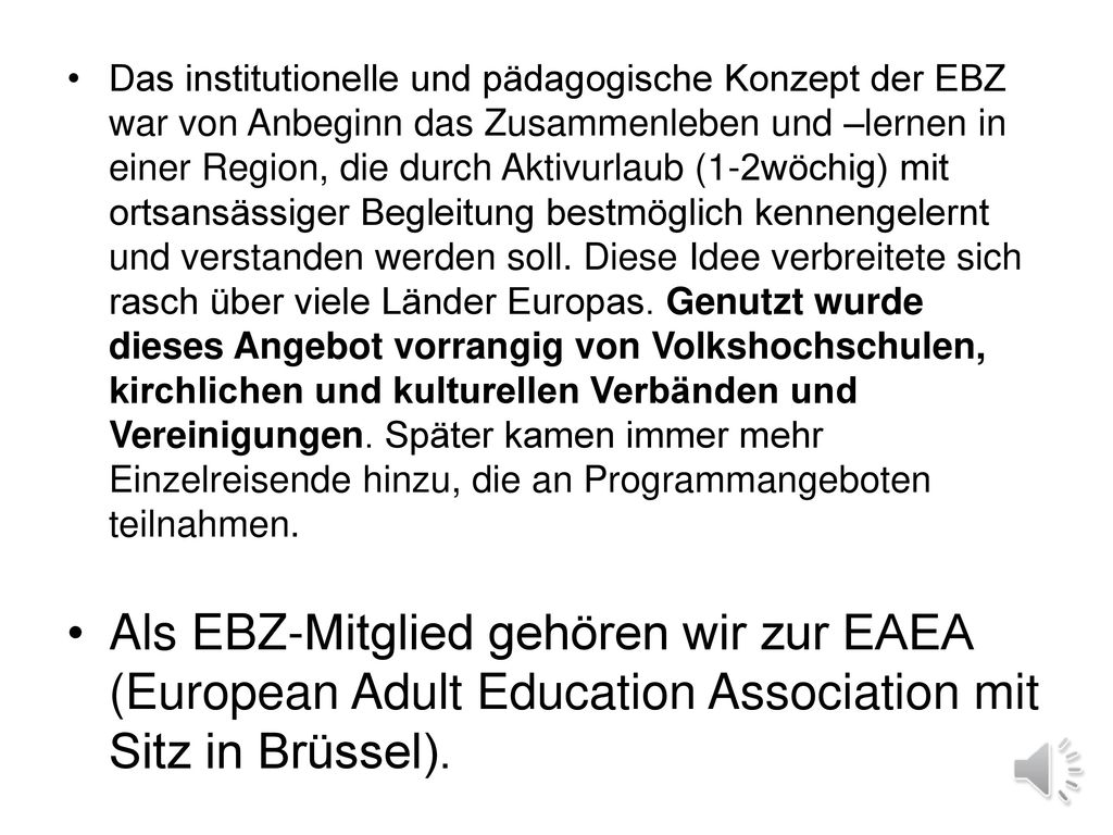 Das institutionelle und pädagogische Konzept der EBZ war von Anbeginn das Zusammenleben und –lernen in einer Region, die durch Aktivurlaub (1-2wöchig) mit ortsansässiger Begleitung bestmöglich kennengelernt und verstanden werden soll. Diese Idee verbreitete sich rasch über viele Länder Europas. Genutzt wurde dieses Angebot vorrangig von Volkshochschulen, kirchlichen und kulturellen Verbänden und Vereinigungen. Später kamen immer mehr Einzelreisende hinzu, die an Programmangeboten teilnahmen.