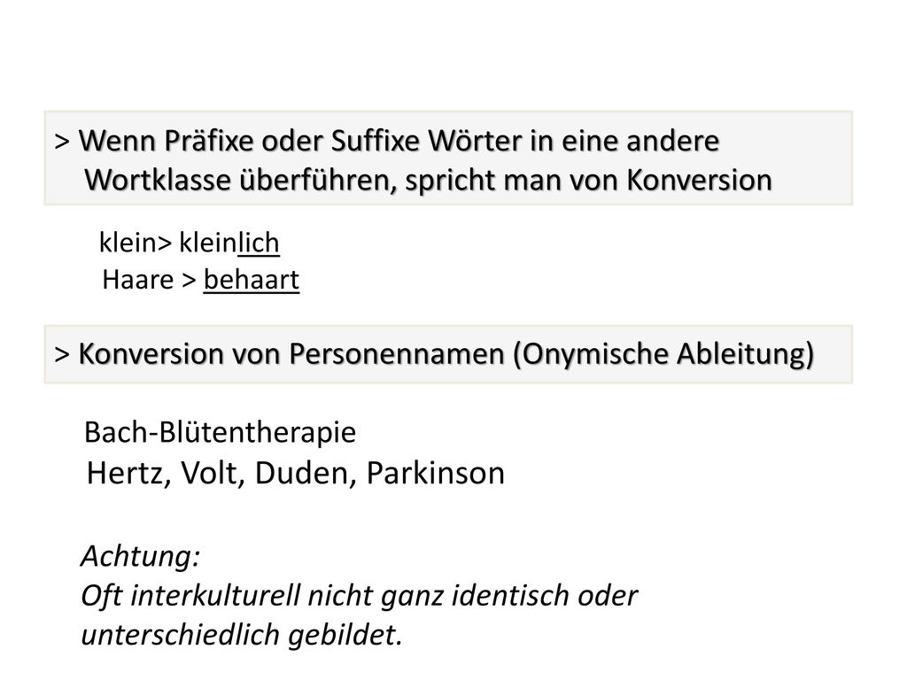 > Wenn Präfixe oder Suffixe Wörter in eine andere Wortklasse überführen, spricht man von Konversion klein> kleinlich Haare > behaart