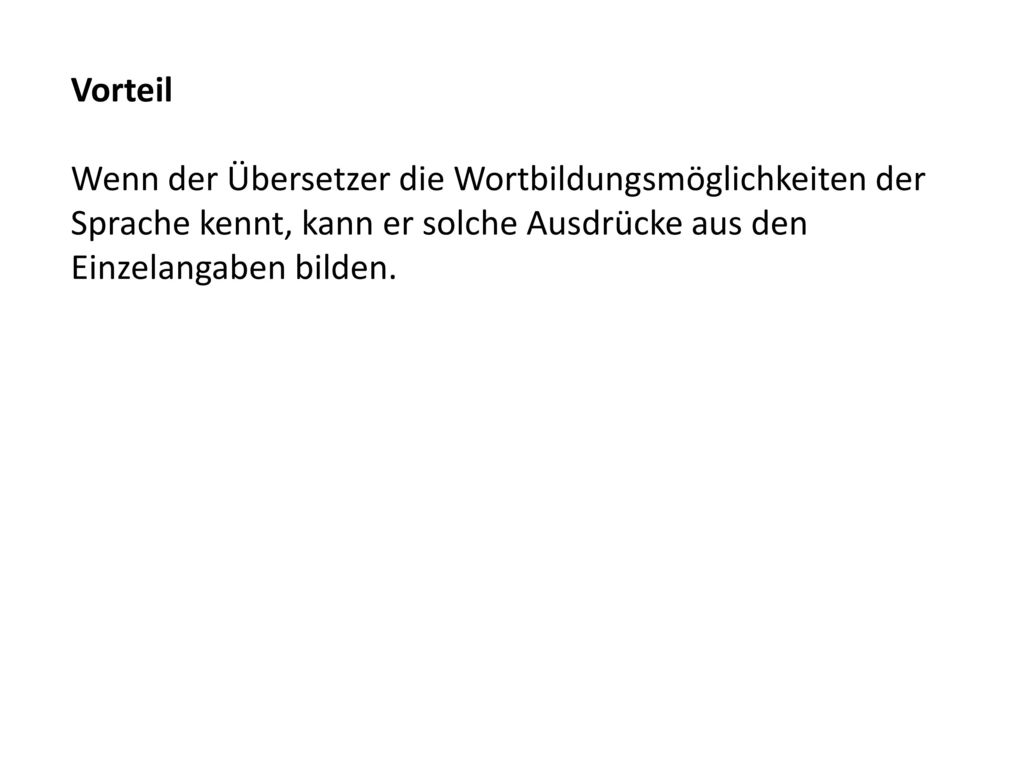 Vorteil Wenn der Übersetzer die Wortbildungsmöglichkeiten der Sprache kennt, kann er solche Ausdrücke aus den Einzelangaben bilden.